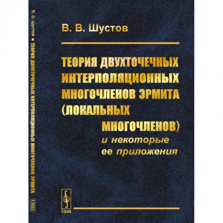 Математика, книга Теория двухточечных интерполяционных многочленов Эрмита (локальных многочленов) и некоторые ее приложения купить по скидке