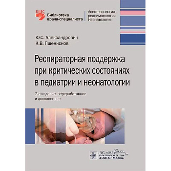 Респираторная поддержка при критических состояниях в педиатрии и неонатологии: руководство для врачей. 2-е изд., перераб. и доп.