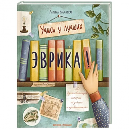 Мемуары, биографии деятелей науки, книга Эврика! 50 вдохновляющих историй об ученых и изобретателях купить по скидке