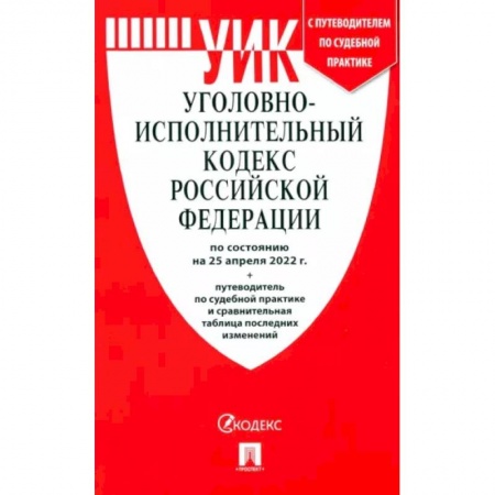 Уголовное и уголовно-процессуальное право, книга Уголовно-исполнительный кодекс РФ на 25.04.22 с таблицей изменений и с путеводителем купить по скидке