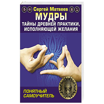 Мудры! Тайны древней практики, исполняющей желания