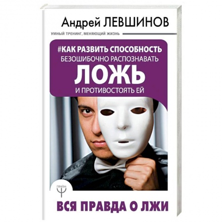 Практическая психология, книга Как развить способность безошибочно распознавать ложь и противостоять ей. Вся правда о лжи купить по скидке