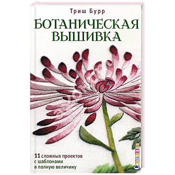 Ботаническая вышивка.11 сложных проектов с шаблонами в полную величину