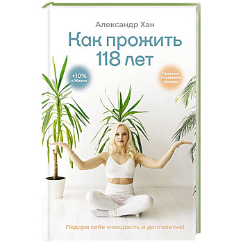 Как прожить 118 лет. Подари себе молодость и долголетие!
