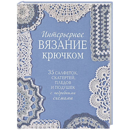 Вязание, книга Интерьерное вязание крючком. 35 салфеток, скатертей, пледов и подушек с подробными схемами купить по скидке