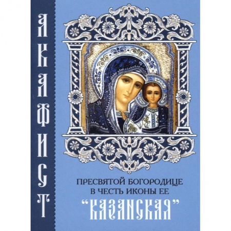 Молитвословы, акафисты, каноны, книга Акафист Пресвятой Богородице в честь иконы Ее 'Казанская' купить по скидке