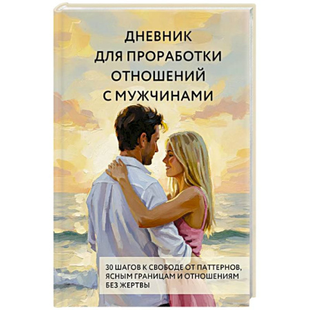 Достижение успеха в жизни, книга Дневник для проработки отношений с мужчинами. 30 шагов к свободе от паттернов, ясным границам и отношениям без жертвы купить по скидке