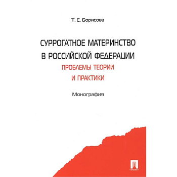 Суррогатное материнство в Российской Федерации. Проблемы теории и практики. Монография