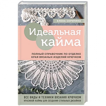 Вязание, книга Идеальная кайма. Полный справочник по отделке края вязаных изделий крючком купить по скидке
