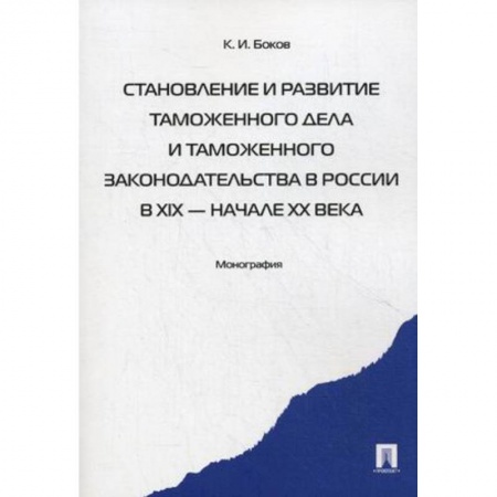 Нормативные правовые акты, книга Становление и развитие таможенного дела и таможенного законодательства в России в XIX - начале XX вв купить по скидке