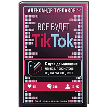 Все будет ТikТоk. С нуля до миллиона: лайков, просмотров, подписчиков, денег