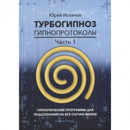 Психотерапия, книга Турбогипноз. Гипнопротоколы. Часть 1: Гипнотические программы для подсознания на все случаи жизни купить по скидке