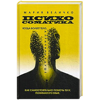 Психосоматика. Когда болеет тело а причины в душе. Как самостоятельно помочь телу, понимая его язык