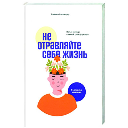 Психология. Общие работы, книга Не отравляйте себе жизнь. Путь к свободе и личной трансформации купить по скидке