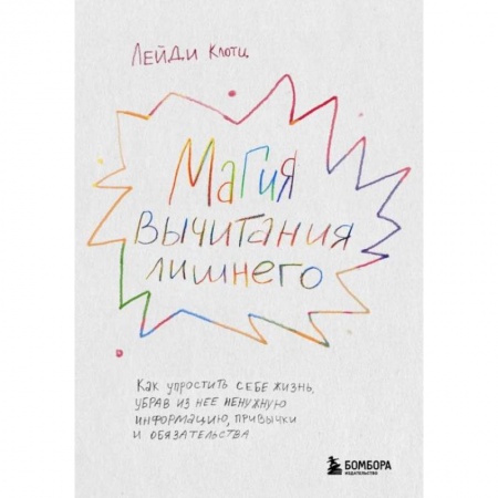 Практическая психология, книга Магия вычитания лишнего. Как упростить себе жизнь, убрав из нее ненужную информацию, привычки и обязательства купить по скидке