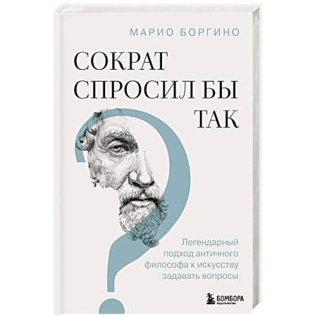Психологическая практика, книга Сократ спросил бы так. Легендарный подход античного философа к искусству задавать вопросы купить по скидке