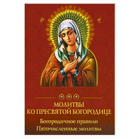 Молитвословы, акафисты, каноны, книга Молитвы ко Пресвятой Богородице. Богородичное правило. Пяточисленные молитвы купить по скидке