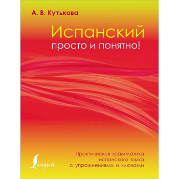 Испанский просто и понятно! Практическая грамматика испанского языка с упражнениями и ключами Испанский просто и понятно! Практическая грамматика испанского языка с упражнениями и ключами