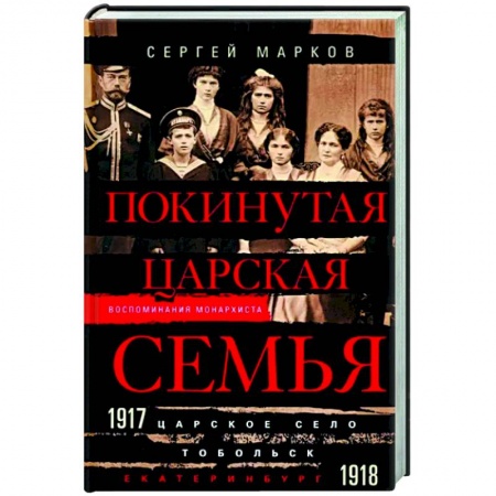 Императорский Дом Романовых, книга Покинутая царская семья. Царское Село — Тобольск — Екатеринбург. 1917—1918 купить по скидке