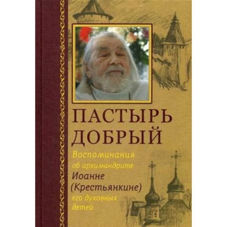 Православие в целом, книга Пастырь добрый. Воспоминания об архимандрите Иоанне (Крестьянкине) его духовных детей купить по скидке