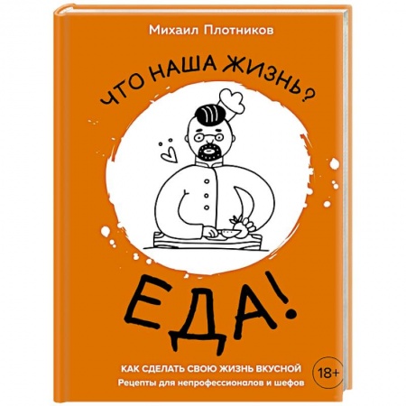 Блюда на каждый день, книга Что наша жизнь? Еда! Как сделать свою жизнь вкусной. Рецепты для непрофессионалов и шефов купить по скидке