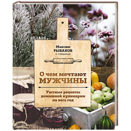 Общие вопросы по кулинарии, книга О чем мечтают мужчины. Уютные рецепты домашней кулинарии на весь год купить по скидке