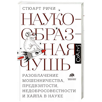 Наукообразная чушь. Разоблачение мошенничества, предвзятости, недобросовестности и хайпа в науке