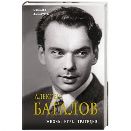 Мемуары, биографии деятелей культуры, искусства, книга Алексей Баталов. Жизнь. Игра. Трагедия купить по скидке