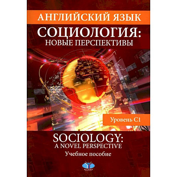 Английский язык. Социология. Новые перспективы = Sociology: a Novel Perspective. Учебное пособие. Уровень C1