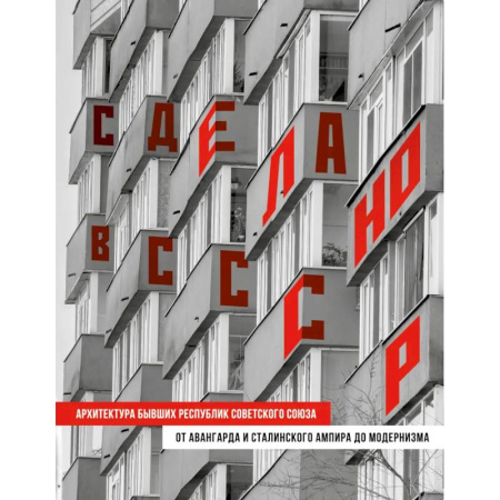 Русская архитектура, книга Сделано в СССР. Архитектура бывших республик Советского Союза: от авангарда и сталинского ампира до модернизма купить по скидке