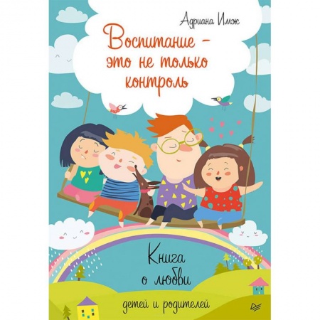 Воспитание и педагогика, книга Воспитание - это не только контроль. Книга о любви детей и родителей купить по скидке