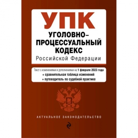 Уголовное и уголовно-процессуальное право, книга Уголовно-процессуальный кодекс Российской Федерации: текст с изменениями и дополнениями на 1 февраля 2023 года+сравнителная таблица изменений+путеводитель по судебной практике купить по скидке