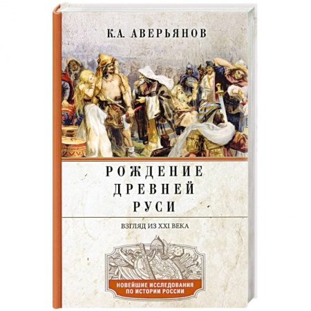 История Древней Руси. Средневековье, книга Рождение Древней Руси. Взгляд из XXI века купить по скидке