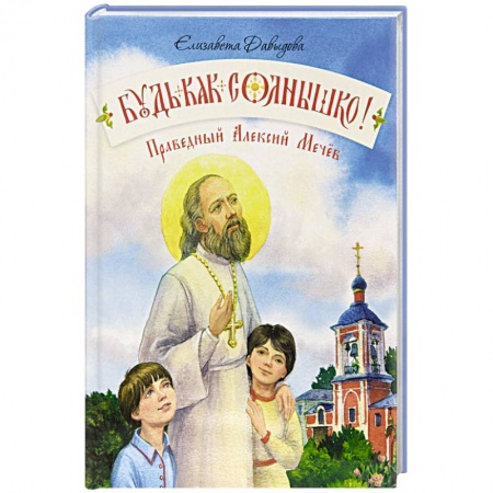 Православная семья. Педагогика. Детям, книга Будь как солнышко! Праведный Алексий Мечев купить по скидке