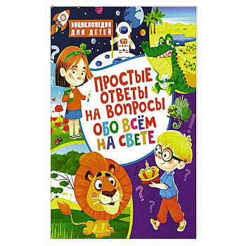 Простые ответы на вопросы обо всем на свете. Энциклопедия для детей