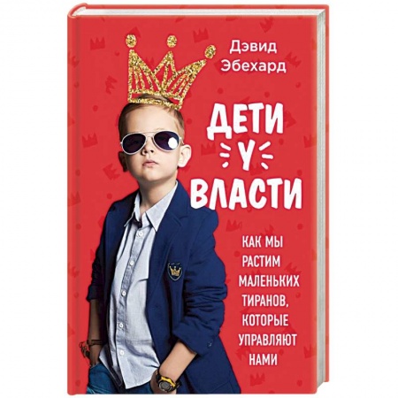 Книги, книга Дети у власти. Как мы растим маленьких тиранов, которые управляют нами купить по скидке