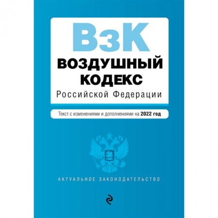 Нормативные правовые акты, книга Воздушный кодекс Российской Федерации. Текст с изменениями и дополнениями на 2022 г. купить по скидке