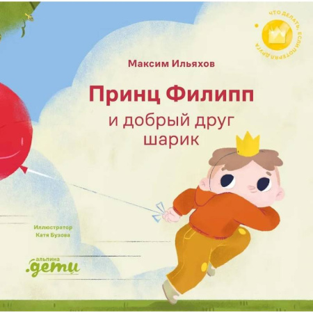Сказки отечественных писателей, книга Принц Филипп и добрый друг-шарик. Что делать, если потерял друга купить по скидке