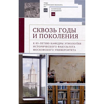 Сквозь годы и поколения. К 85-летию кафедры этнологии исторического факультета Московского университета: научная монография