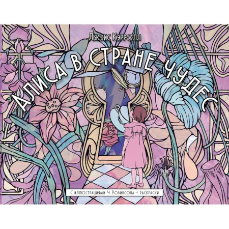 Сказки зарубежных писателей, книга Алиса в стране чудес. С иллюстрациями Ч. Робинсона и раскрасками купить по скидке