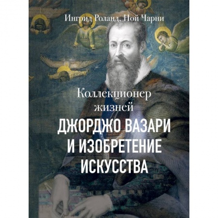 Мемуары, биографии деятелей культуры, искусства, книга Коллекционер жизней. Джорджо Вазари и изобретение искусства купить по скидке