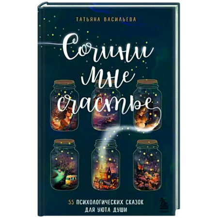 Практическая психология, книга Сочини мне счастье. 55 психологических сказок для уюта души купить по скидке