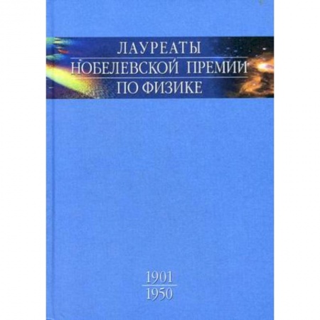 Мемуары, биографии деятелей науки, книга Лауреаты Нобелевской премии по физике. Биографии, лекции, выступления. Том 1. 1901-1950 купить по скидке