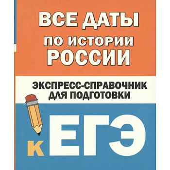 Все даты по истории России. Экспресс-справочник для подготовки к ЕГЭ
