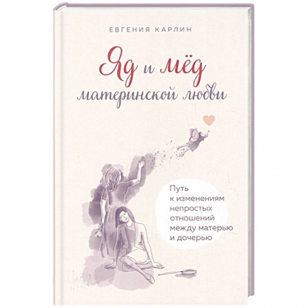 Практическая психология, книга Яд и мед материнской любви. Путь к изменениям непростых отношений между матерью и дочерью купить по скидке