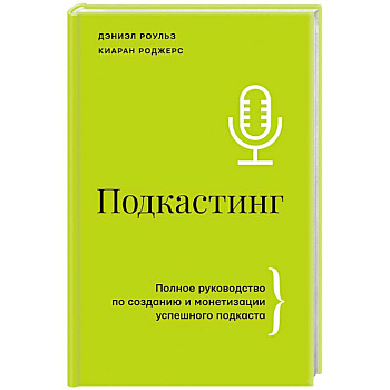 Подкастинг. Полное руководство по созданию и монетизации успешного подкаста