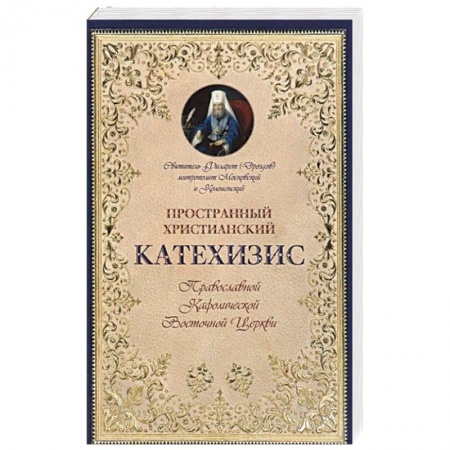 Православие в целом, книга Пространный христианский Катехизис Православной Кафолической Восточной Церкви. Филарет (Дроздов) Московский и Коломенский, святитель купить по скидке