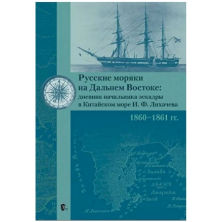 Дневники. Письма. Записки, книга Русские моряки на Дальнем Востоке:дневник начальника эскадры в Китайском море И.Ф.Лихачева 1860-1861 гг. купить по скидке
