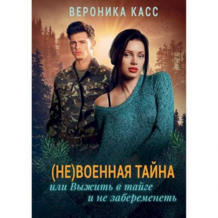 Русская современная проза, книга (Не) военная тайна, или Выжить в тайге и не забеременеть купить по скидке