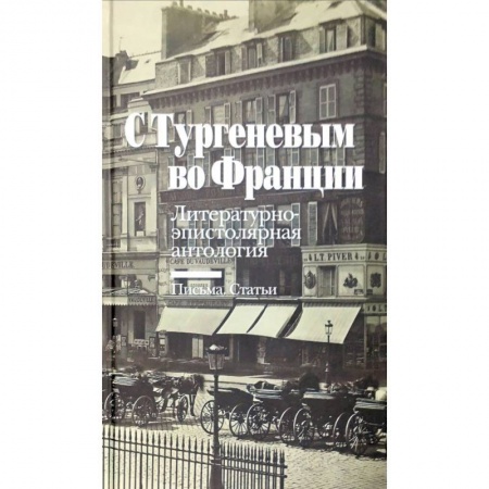 Филологические науки в целом. Частные филологии, книга С Тургеневым во Францию. Литературно-эпистолярная антология. Письма. Статьи купить по скидке